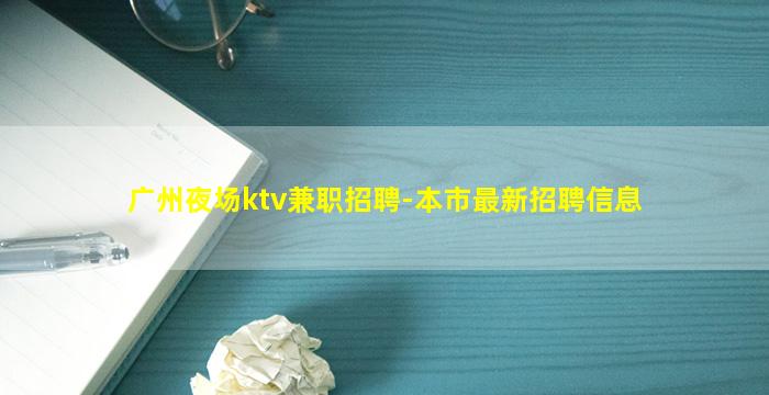 广州夜场ktv兼职招聘-本市最新招聘信息
